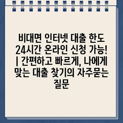 비대면 인터넷 대출 한도 24시간 온라인 신청 가능! | 간편하고 빠르게, 나에게 맞는 대출 찾기