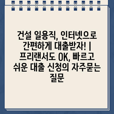 건설 일용직, 인터넷으로 간편하게 대출받자! | 프리랜서도 OK, 빠르고 쉬운 대출 신청