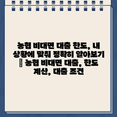 농협 비대면 대출 한도, 내 상황에 맞춰 정확히 알아보기 | 농협 비대면 대출, 한도 계산, 대출 조건