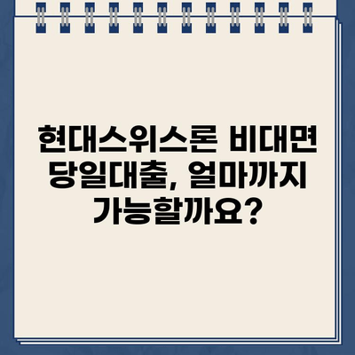 현대스위스론 비대면 당일대출, 조건과 한도는? | 당일 승인 가능 여부, 신청 방법까지 알아보기