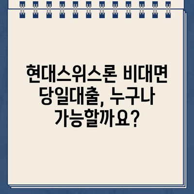 현대스위스론 비대면 당일대출, 조건과 한도는? | 당일 승인 가능 여부, 신청 방법까지 알아보기