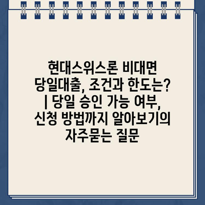 현대스위스론 비대면 당일대출, 조건과 한도는? | 당일 승인 가능 여부, 신청 방법까지 알아보기