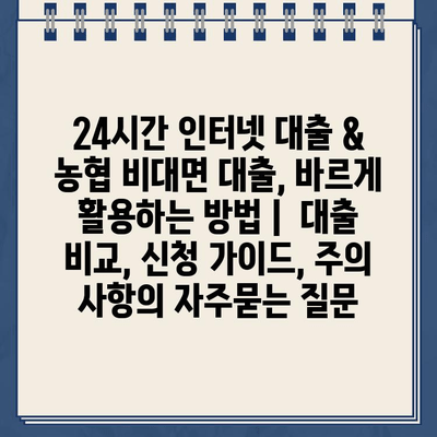 24시간 인터넷 대출 & 농협 비대면 대출, 바르게 활용하는 방법 |  대출 비교, 신청 가이드, 주의 사항