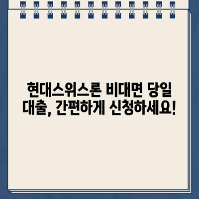 현대스위스론 비대면 당일 대출| 조건과 한도 상세 가이드 |  빠르고 간편한 대출, 지금 바로 확인하세요!