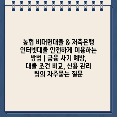 농협 비대면대출 & 저축은행 인터넷대출 안전하게 이용하는 방법 | 금융 사기 예방, 대출 조건 비교, 신용 관리 팁