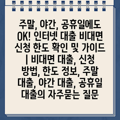 주말, 야간, 공휴일에도 OK! 인터넷 대출 비대면 신청 한도 확인 및 가이드 | 비대면 대출, 신청 방법, 한도 정보, 주말 대출, 야간 대출, 공휴일 대출