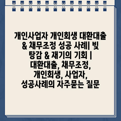 개인사업자 개인회생 대환대출 & 채무조정 성공 사례| 빚 탕감 & 재기의 기회 | 대환대출, 채무조정, 개인회생, 사업자, 성공사례