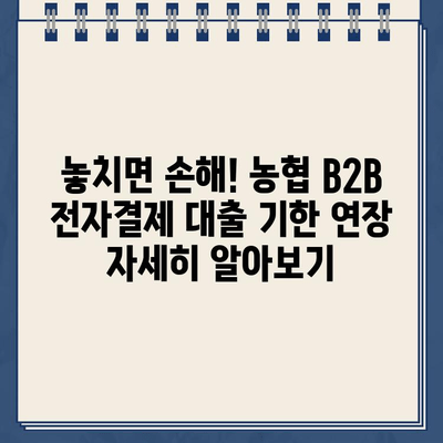 비대면 신청 가능한 농협 B2B 전자결제 협력기업 전자외담대인터넷 대출약정 기한 연장| 간편한 방법과 자세한 안내 | 대출, 기한 연장, 농협, B2B, 전자결제