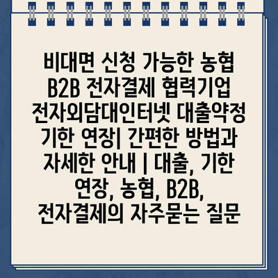 비대면 신청 가능한 농협 B2B 전자결제 협력기업 전자외담대인터넷 대출약정 기한 연장| 간편한 방법과 자세한 안내 | 대출, 기한 연장, 농협, B2B, 전자결제