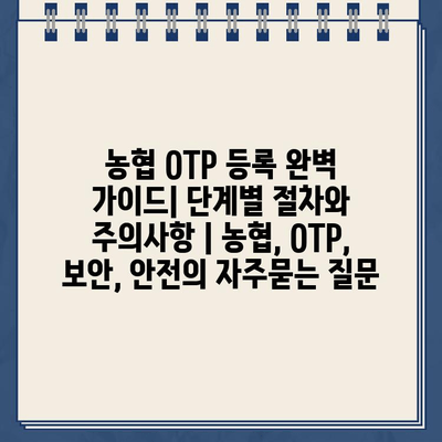 농협 OTP 등록 완벽 가이드| 단계별 절차와 주의사항 | 농협, OTP, 보안, 안전