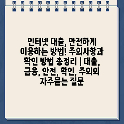 인터넷 대출, 안전하게 이용하는 방법! 주의사항과 확인 방법 총정리 | 대출, 금융, 안전, 확인, 주의