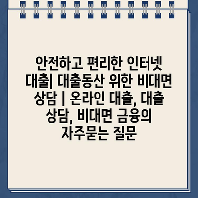 안전하고 편리한 인터넷 대출| 대출동산 위한 비대면 상담 | 온라인 대출, 대출 상담, 비대면 금융