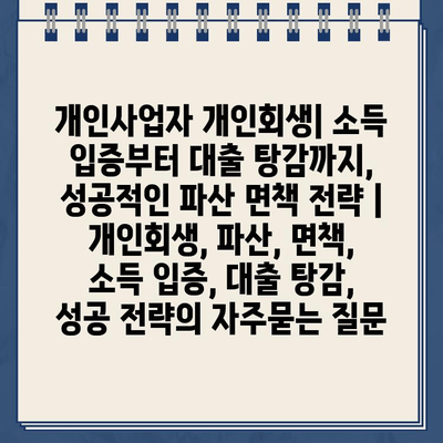 개인사업자 개인회생| 소득 입증부터 대출 탕감까지, 성공적인 파산 면책 전략 | 개인회생, 파산, 면책, 소득 입증, 대출 탕감, 성공 전략