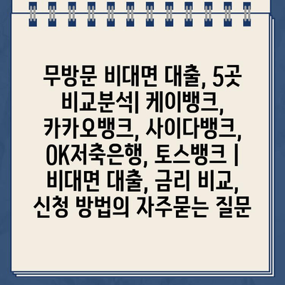 무방문 비대면 대출, 5곳 비교분석| 케이뱅크, 카카오뱅크, 사이다뱅크, OK저축은행, 토스뱅크 | 비대면 대출, 금리 비교, 신청 방법