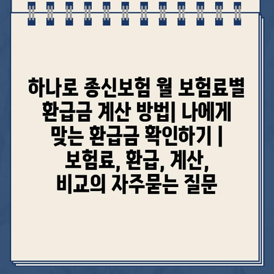 하나로 종신보험 월 보험료별 환급금 계산 방법| 나에게 맞는 환급금 확인하기 | 보험료, 환급, 계산, 비교