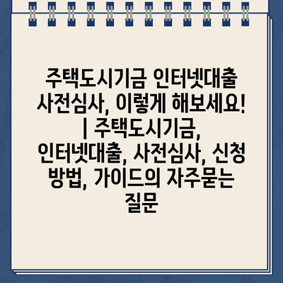 주택도시기금 인터넷대출 사전심사, 이렇게 해보세요! | 주택도시기금, 인터넷대출, 사전심사, 신청 방법, 가이드