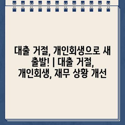 대출 거절, 개인회생으로 새 출발! | 대출 거절, 개인회생, 재무 상황 개선