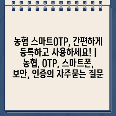 농협 스마트OTP, 간편하게 등록하고 사용하세요! | 농협, OTP, 스마트폰, 보안, 인증