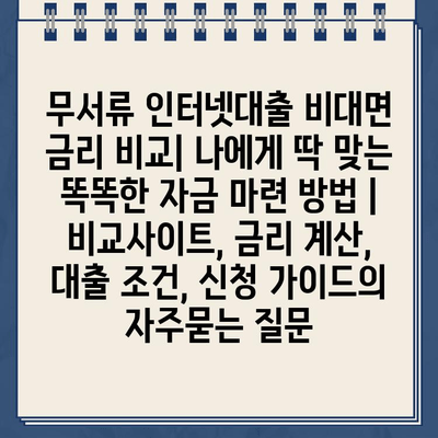 무서류 인터넷대출 비대면 금리 비교| 나에게 딱 맞는 똑똑한 자금 마련 방법 | 비교사이트, 금리 계산, 대출 조건, 신청 가이드