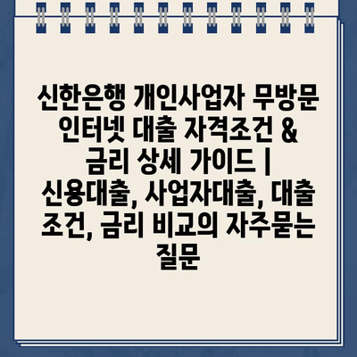 신한은행 개인사업자 무방문 인터넷 대출 자격조건 & 금리 상세 가이드 | 신용대출, 사업자대출, 대출 조건, 금리 비교