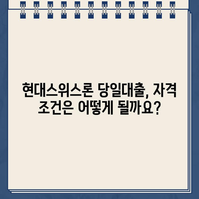 현대스위스론 비대면 당일대출 자격 및 한도 확인| 나에게 맞는 대출 조건 알아보기 |  비대면, 당일대출, 한도, 자격, 신청