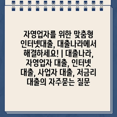 자영업자를 위한 맞춤형 인터넷대출, 대출나라에서 해결하세요! | 대출나라, 자영업자 대출, 인터넷 대출, 사업자 대출, 저금리 대출