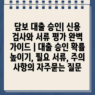 담보 대출 승인| 신용 검사와 서류 평가 완벽 가이드 | 대출 승인 확률 높이기, 필요 서류, 주의 사항