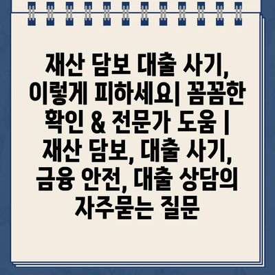 재산 담보 대출 사기, 이렇게 피하세요| 꼼꼼한 확인 & 전문가 도움 | 재산 담보, 대출 사기, 금융 안전, 대출 상담