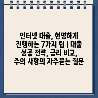 인터넷 대출, 현명하게 진행하는 7가지 팁 | 대출 성공 전략, 금리 비교, 주의 사항