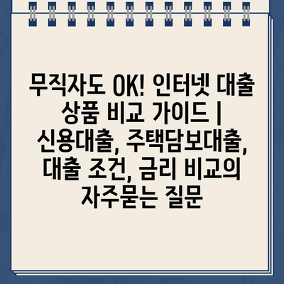 무직자도 OK! 인터넷 대출 상품 비교 가이드 | 신용대출, 주택담보대출, 대출 조건, 금리 비교