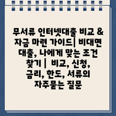 무서류 인터넷대출 비교 & 자금 마련 가이드| 비대면 대출, 나에게 맞는 조건 찾기 |  비교, 신청, 금리, 한도, 서류