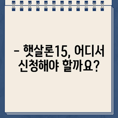 햇살론15 위탁보증 대출 자격 & 조건 완벽 가이드 | 신청 자격, 조건, 필요 서류, 금리 정보