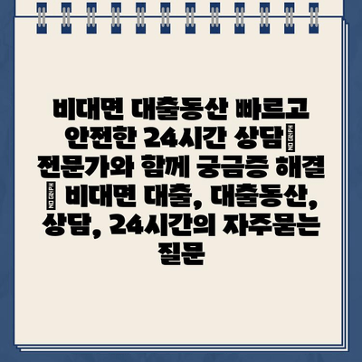 비대면 대출동산 빠르고 안전한 24시간 상담| 전문가와 함께 궁금증 해결 | 비대면 대출, 대출동산, 상담, 24시간