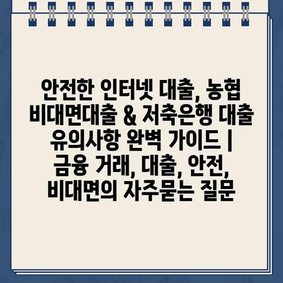 안전한 인터넷 대출, 농협 비대면대출 & 저축은행 대출 유의사항 완벽 가이드 | 금융 거래, 대출, 안전, 비대면