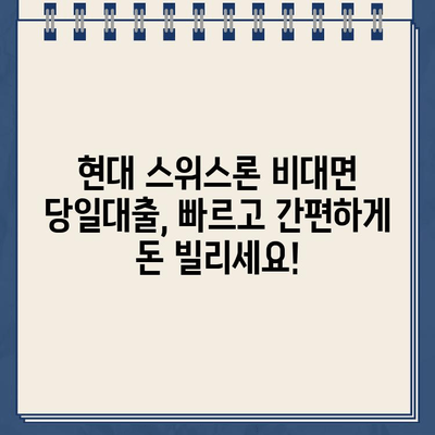 현대 스위스론 비대면 당일대출, 조건과 한도 상세 분석 |  빠르고 간편한 대출, 지금 바로 확인하세요!