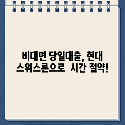 현대 스위스론 비대면 당일대출, 조건과 한도 상세 분석 |  빠르고 간편한 대출, 지금 바로 확인하세요!