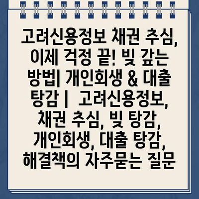 고려신용정보 채권 추심, 이제 걱정 끝! 빚 갚는 방법| 개인회생 & 대출 탕감 |  고려신용정보, 채권 추심, 빚 탕감, 개인회생, 대출 탕감, 해결책