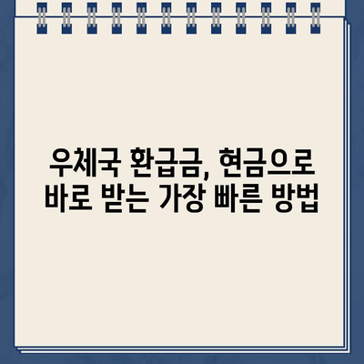 우체국 환급금, 현금으로 바로 받는 방법 | 환급금 수령, 우체국 방문, 현금 지급