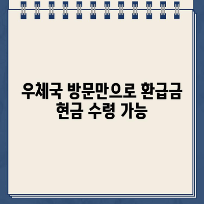 우체국 환급금, 현금으로 바로 받는 방법 | 환급금 수령, 우체국 방문, 현금 지급