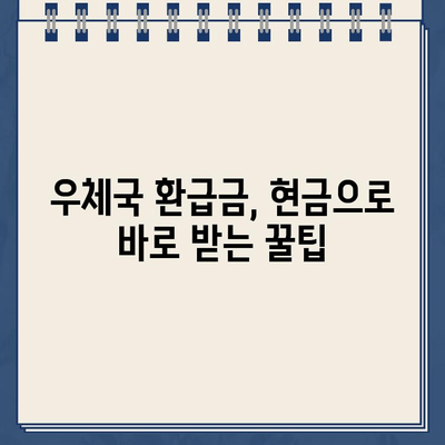 우체국 환급금, 현금으로 바로 받는 방법 | 환급금 수령, 우체국 방문, 현금 지급