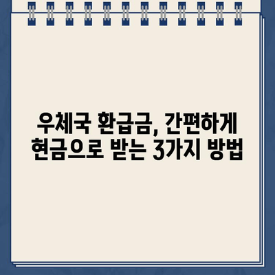 우체국 환급금, 현금으로 바로 받는 방법 | 환급금 수령, 우체국 방문, 현금 지급