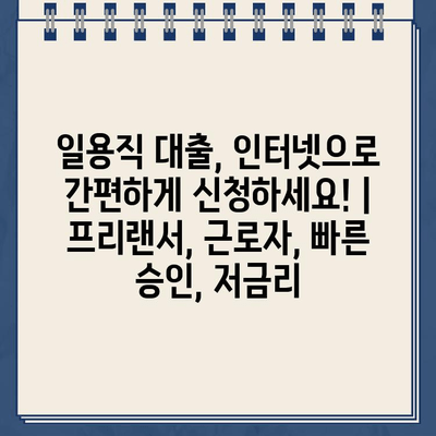 일용직 대출, 인터넷으로 간편하게 신청하세요! | 프리랜서, 근로자, 빠른 승인, 저금리