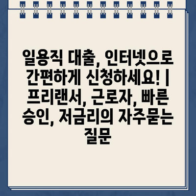 일용직 대출, 인터넷으로 간편하게 신청하세요! | 프리랜서, 근로자, 빠른 승인, 저금리