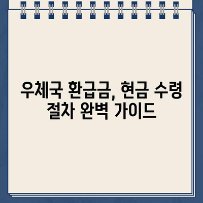 우체국 환급금, 현금으로 바로 받는 방법 | 환급금 수령, 우체국 방문, 현금 지급