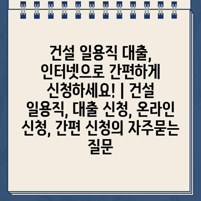 건설 일용직 대출, 인터넷으로 간편하게 신청하세요! | 건설 일용직, 대출 신청, 온라인 신청, 간편 신청