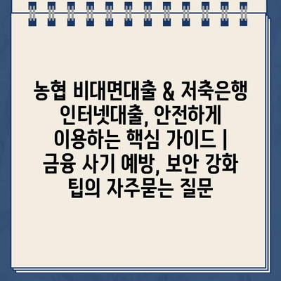 농협 비대면대출 & 저축은행 인터넷대출, 안전하게 이용하는 핵심 가이드 | 금융 사기 예방, 보안 강화 팁