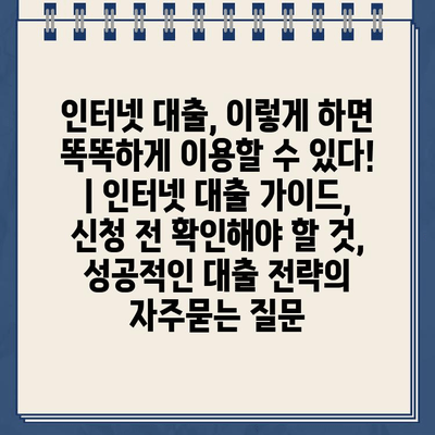 인터넷 대출, 이렇게 하면 똑똑하게 이용할 수 있다! | 인터넷 대출 가이드, 신청 전 확인해야 할 것, 성공적인 대출 전략