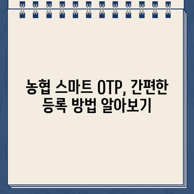 농협 스마트 OTP, 간편하게 등록하고 사용하세요! | 농협, OTP, 등록, 사용법, 안내