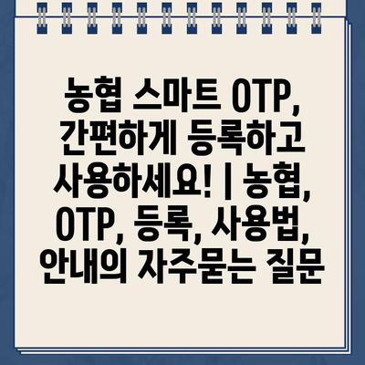 농협 스마트 OTP, 간편하게 등록하고 사용하세요! | 농협, OTP, 등록, 사용법, 안내