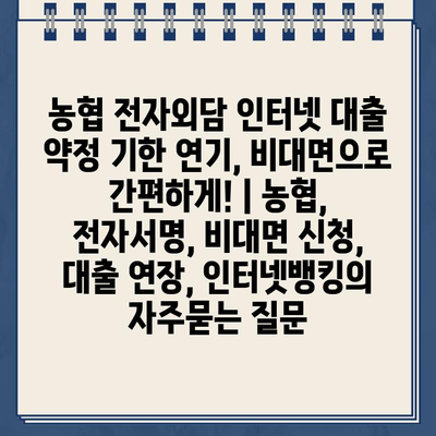 농협 전자외담 인터넷 대출 약정 기한 연기, 비대면으로 간편하게! | 농협, 전자서명, 비대면 신청, 대출 연장, 인터넷뱅킹